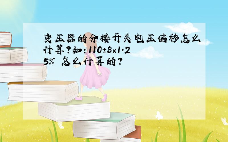 变压器的分接开关电压偏移怎么计算?如：110±8×1.25% 怎么计算的?