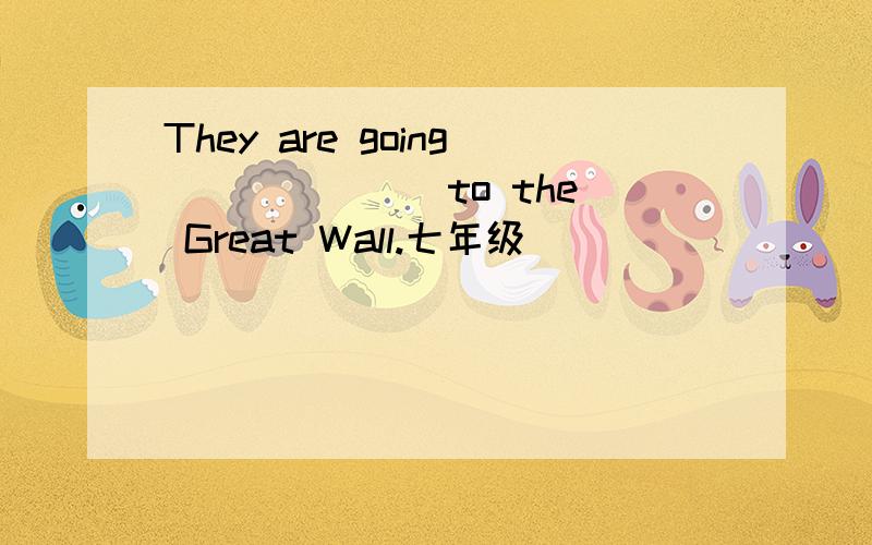 They are going ()()() to the Great Wall.七年级