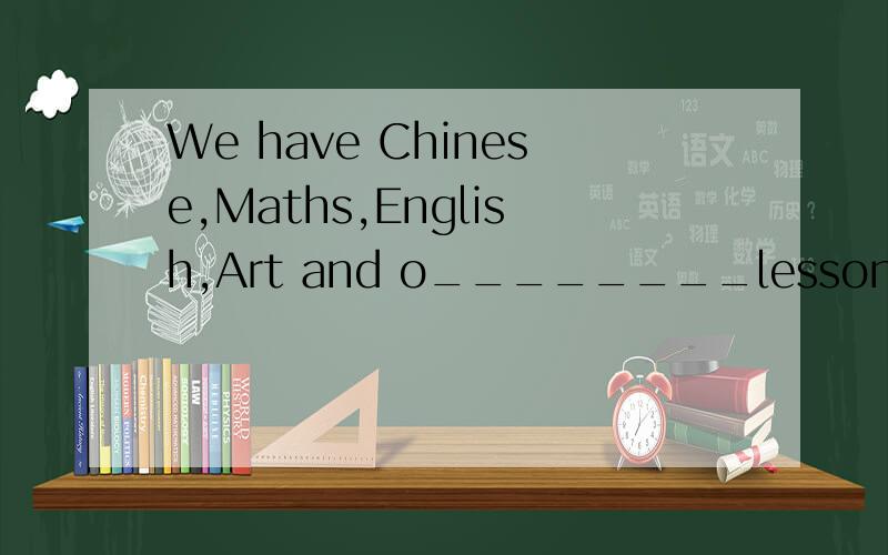 We have Chinese,Maths,English,Art and o________lessons.请问空中应