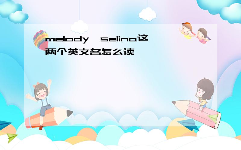 melody,selina这两个英文名怎么读