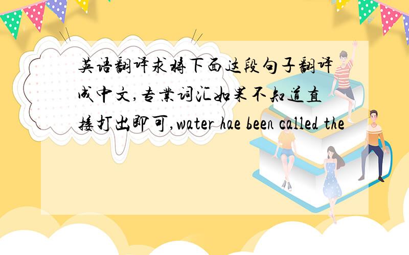 英语翻译求将下面这段句子翻译成中文,专业词汇如果不知道直接打出即可,water hae been called the