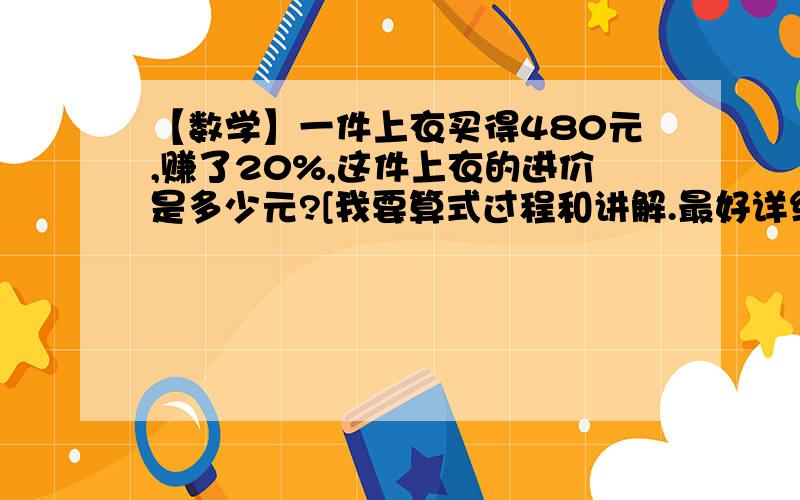 【数学】一件上衣买得480元,赚了20%,这件上衣的进价是多少元?[我要算式过程和讲解.最好详细一点]