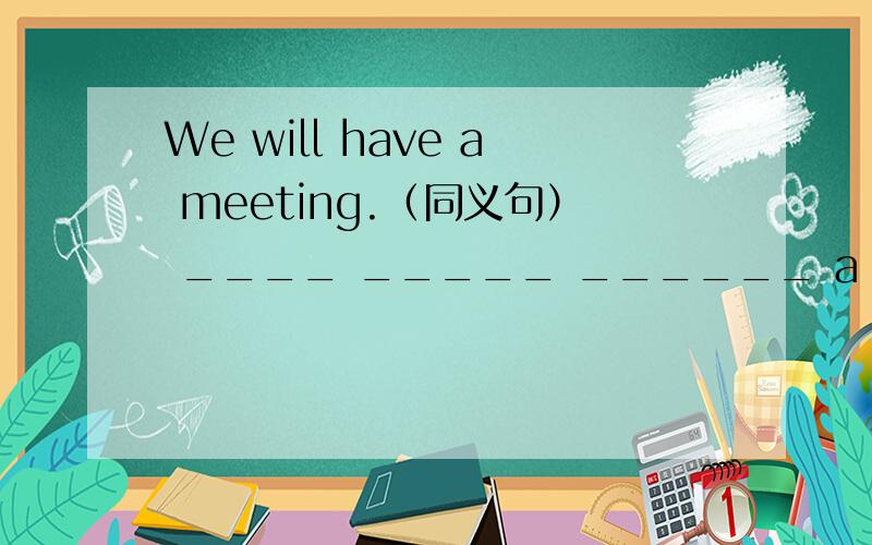 We will have a meeting.（同义句） ____ _____ ______ a meeting____