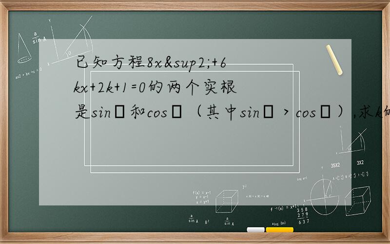 已知方程8x²+6kx+2k+1=0的两个实根是sinα和cosα（其中sinα＞cosα）,求k的值,求ta