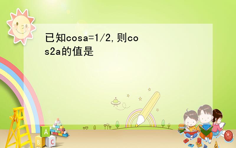 已知cosa=1/2,则cos2a的值是