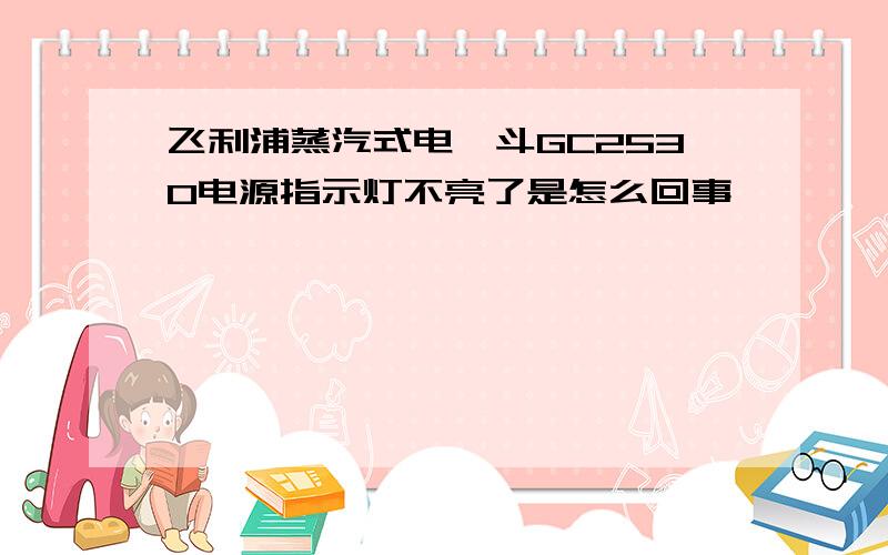 飞利浦蒸汽式电熨斗GC2530电源指示灯不亮了是怎么回事