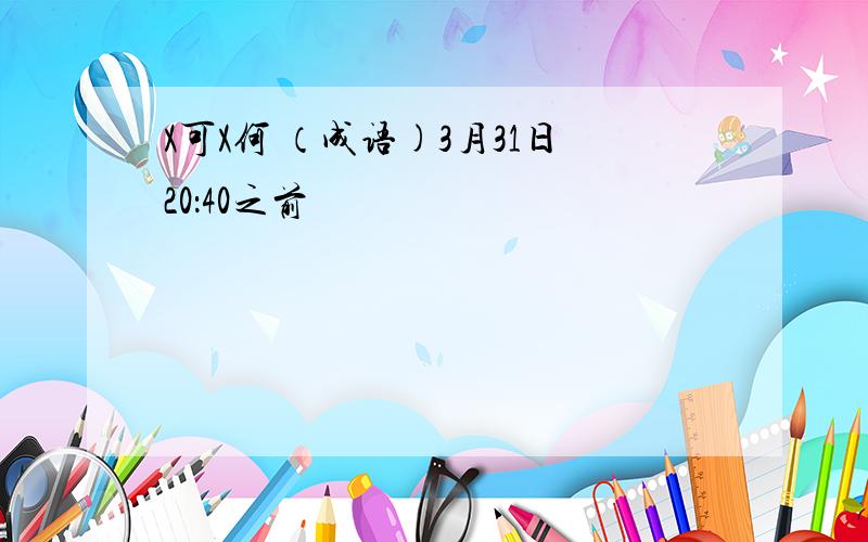 X可X何 （成语)3月31日20：40之前