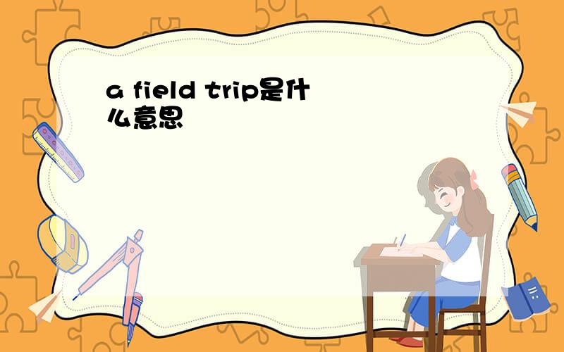 a field trip是什么意思