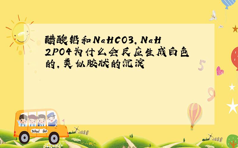 醋酸铅和NaHCO3,NaH2PO4为什么会反应生成白色的,类似胶状的沉淀