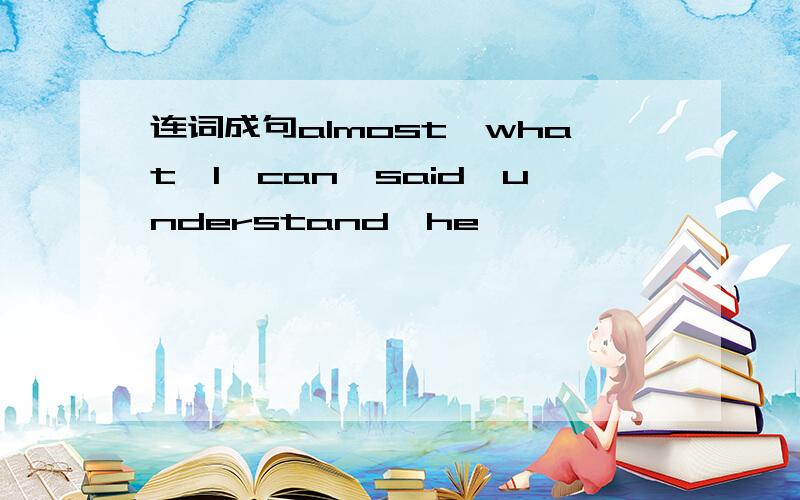 连词成句almost,what,I,can,said,understand,he