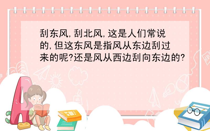 刮东风,刮北风,这是人们常说的,但这东风是指风从东边刮过来的呢?还是风从西边刮向东边的?