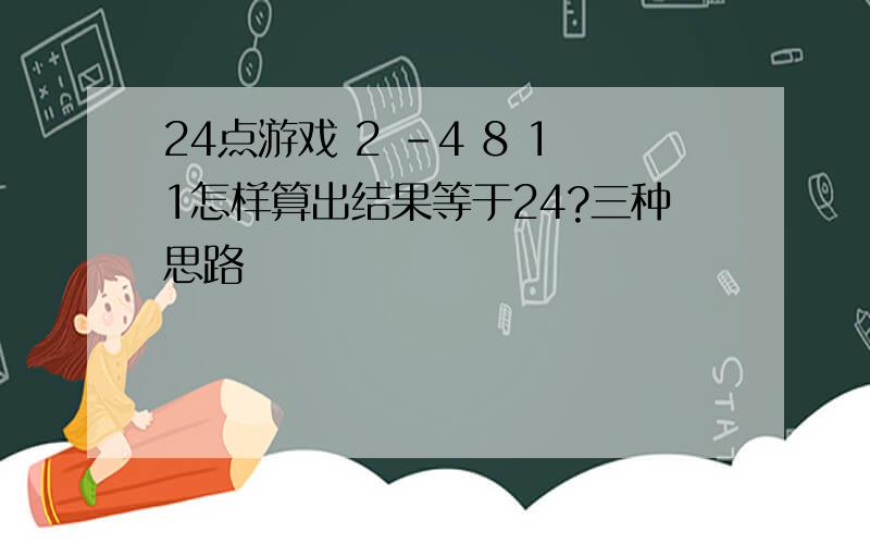 24点游戏 2 -4 8 11怎样算出结果等于24?三种思路