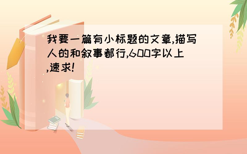 我要一篇有小标题的文章,描写人的和叙事都行,600字以上,速求!