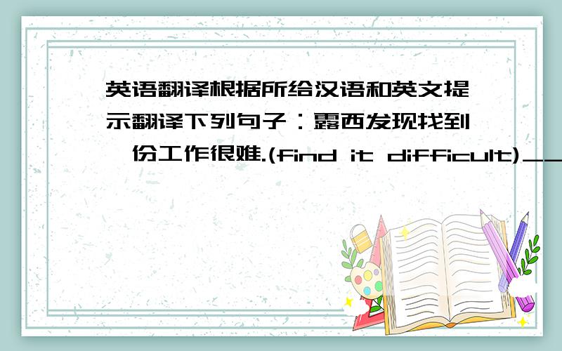 英语翻译根据所给汉语和英文提示翻译下列句子：露西发现找到一份工作很难.(find it difficult)______