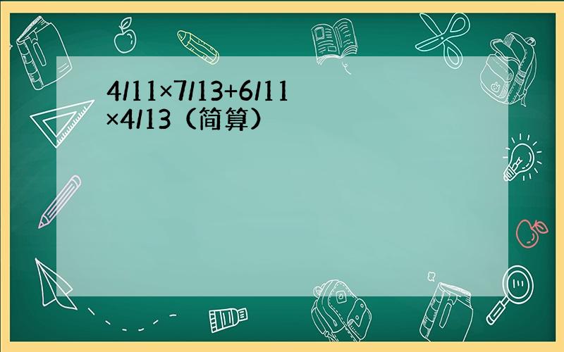 4/11×7/13+6/11×4/13（简算）