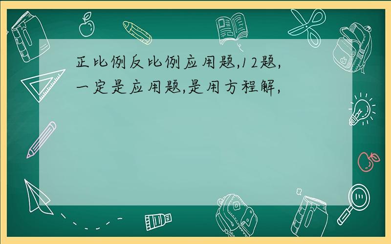 正比例反比例应用题,12题,一定是应用题,是用方程解,