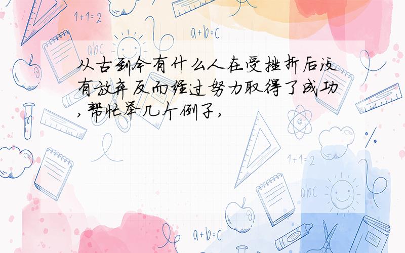 从古到今有什么人在受挫折后没有放弃反而经过努力取得了成功,帮忙举几个例子,