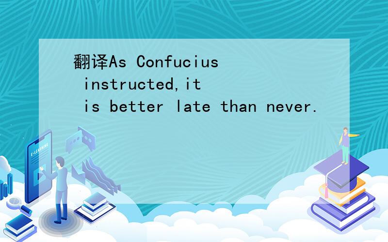 翻译As Confucius instructed,it is better late than never.