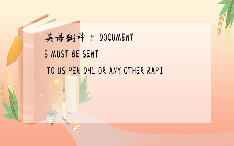 英语翻译+ DOCUMENTS MUST BE SENT TO US PER DHL OR ANY OTHER RAPI