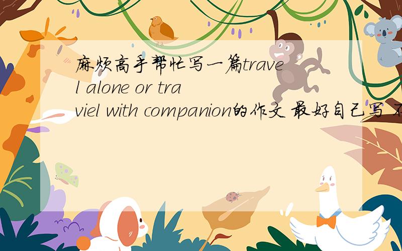 麻烦高手帮忙写一篇travel alone or traviel with companion的作文 最好自己写 不要复