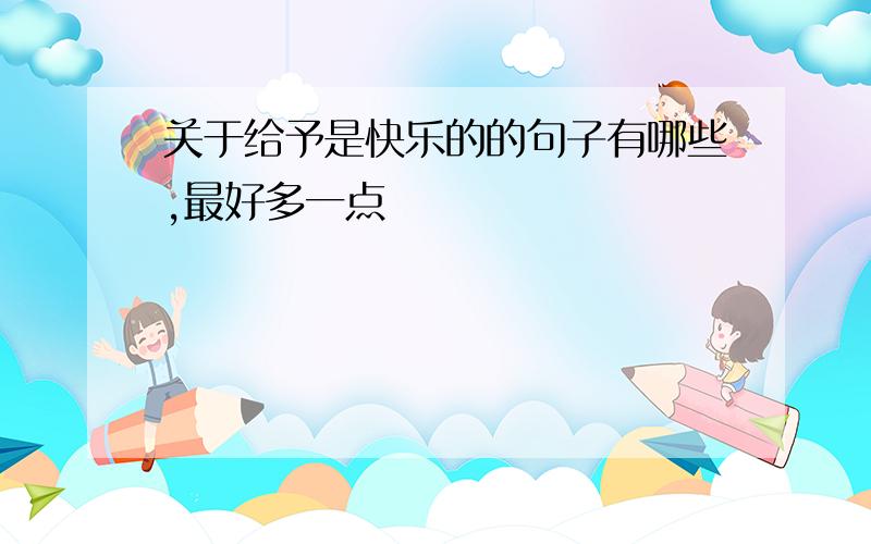 关于给予是快乐的的句子有哪些,最好多一点