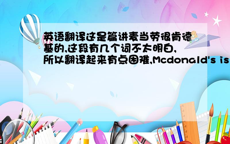 英语翻译这是篇讲麦当劳很肯德基的,这段有几个词不太明白,所以翻译起来有点困难,Mcdonald's is opening