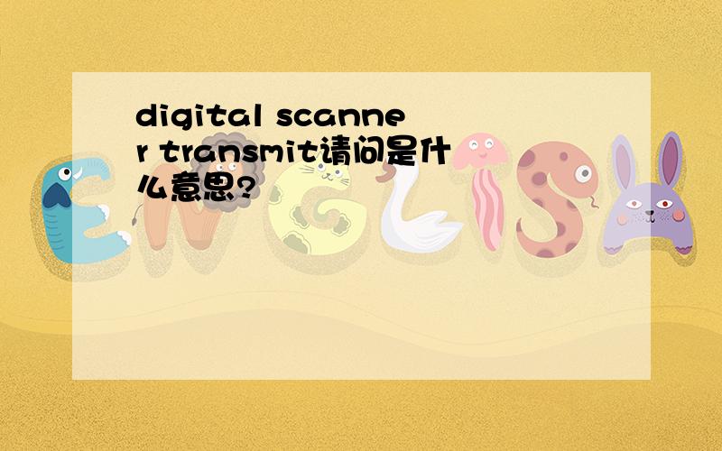 digital scanner transmit请问是什么意思?