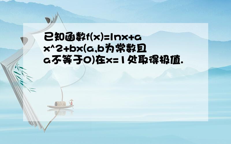 已知函数f(x)=lnx+ax^2+bx(a,b为常数且a不等于0)在x=1处取得极值.