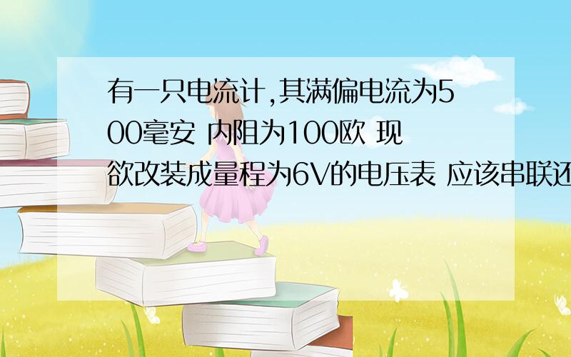 有一只电流计,其满偏电流为500毫安 内阻为100欧 现欲改装成量程为6V的电压表 应该串联还是并联一个多少欧的电阻