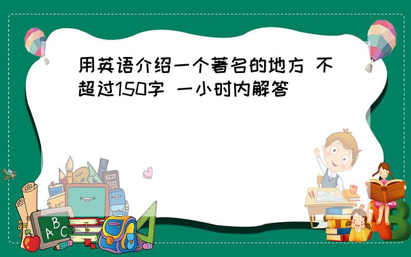 用英语介绍一个著名的地方 不超过150字 一小时内解答