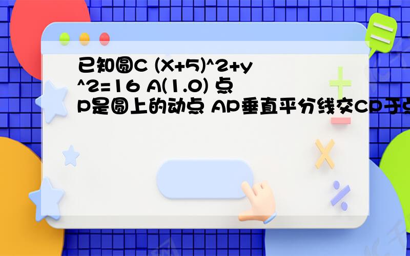 已知圆C (X+5)^2+y^2=16 A(1.0) 点P是圆上的动点 AP垂直平分线交CP于点M 求M的轨迹方程