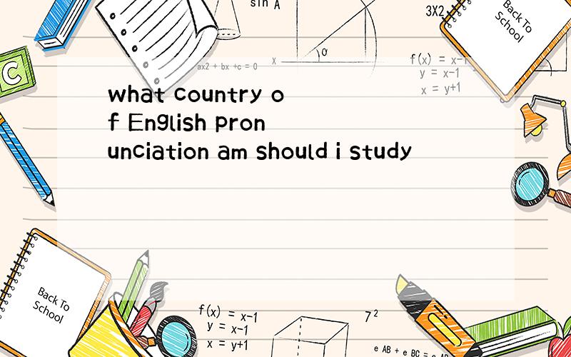 what country of English pronunciation am should i study