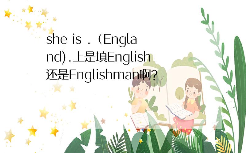 she is .（England).上是填English还是Englishman啊?