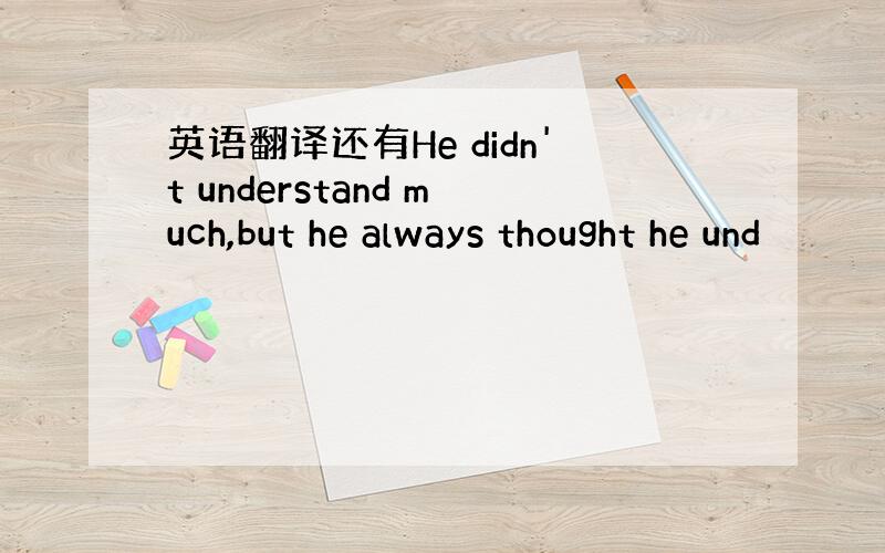 英语翻译还有He didn't understand much,but he always thought he und