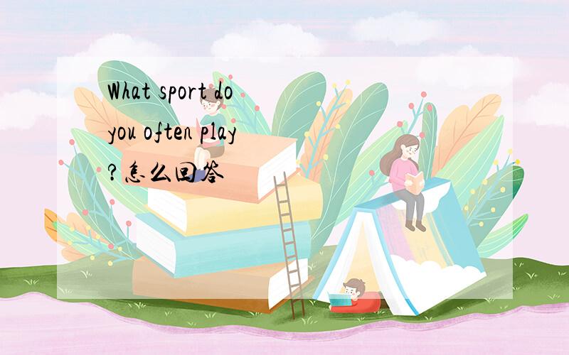 What sport do you often play?怎么回答