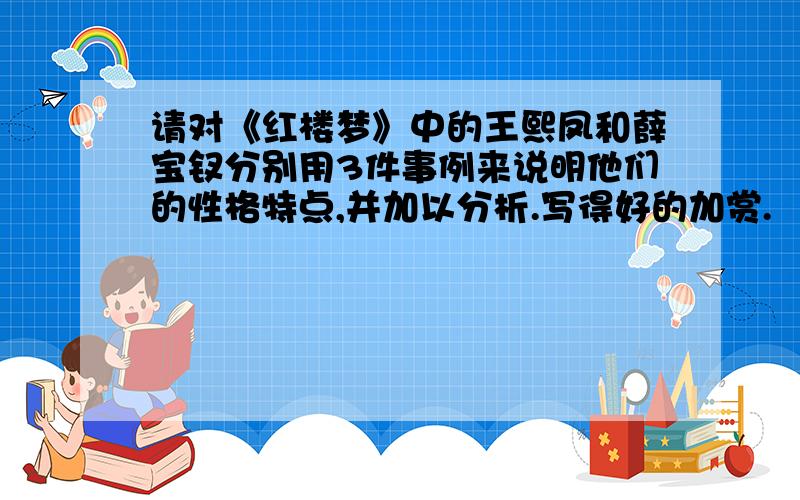 请对《红楼梦》中的王熙凤和薛宝钗分别用3件事例来说明他们的性格特点,并加以分析.写得好的加赏.