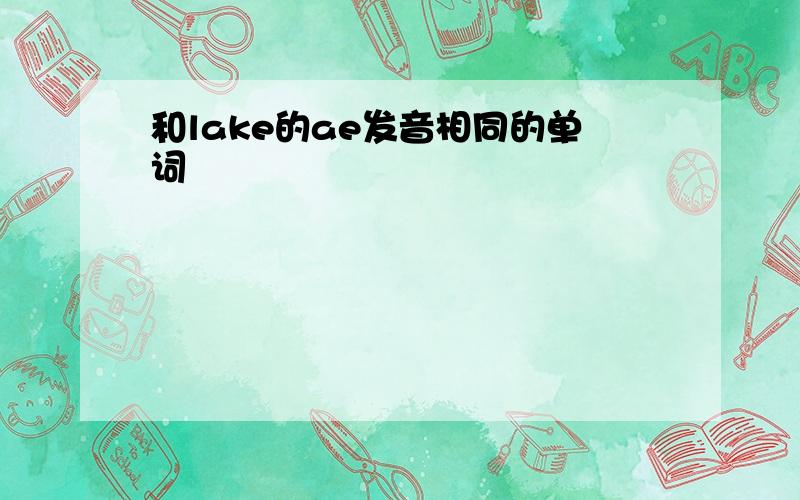 和lake的ae发音相同的单词