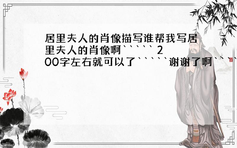 居里夫人的肖像描写谁帮我写居里夫人的肖像啊````` 200字左右就可以了`````谢谢了啊`````