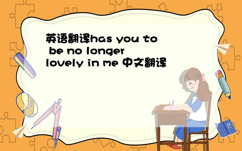 英语翻译has you to be no longer lovely in me 中文翻译