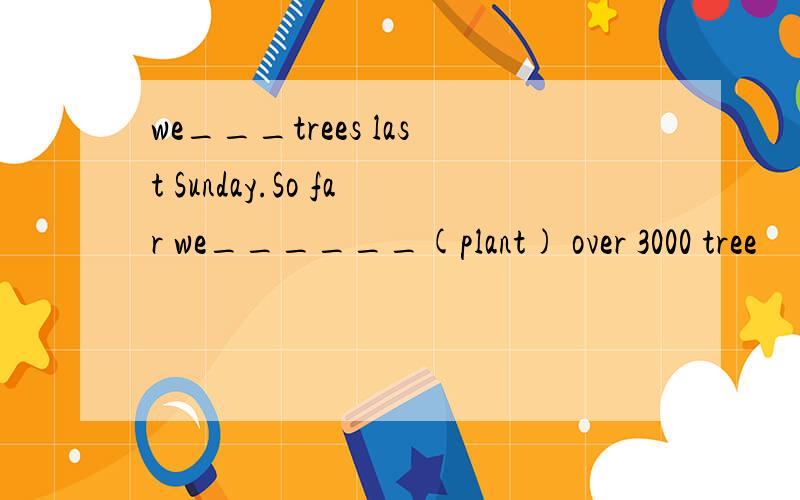 we___trees last Sunday.So far we______(plant) over 3000 tree