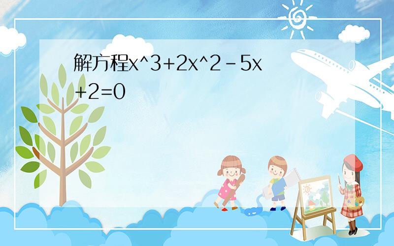 解方程x^3+2x^2-5x+2=0