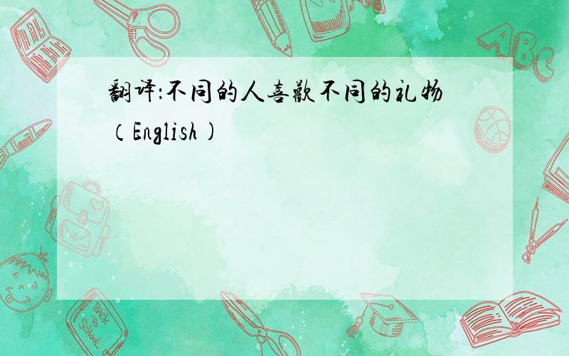 翻译：不同的人喜欢不同的礼物（English)