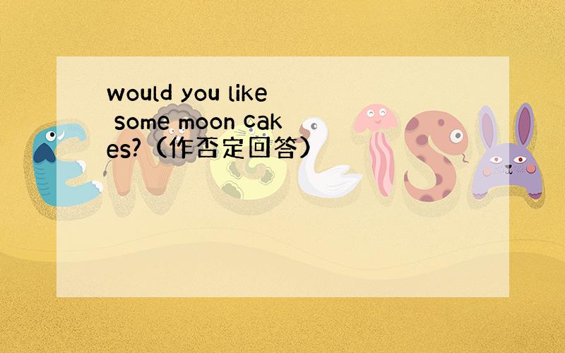 would you like some moon cakes?（作否定回答）