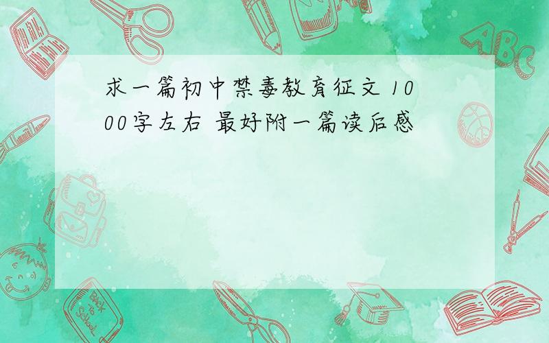 求一篇初中禁毒教育征文 1000字左右 最好附一篇读后感