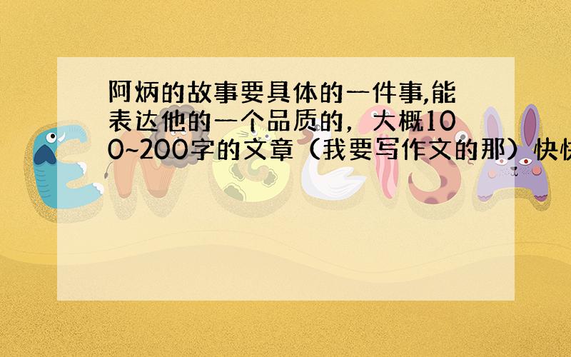 阿炳的故事要具体的一件事,能表达他的一个品质的，大概100~200字的文章（我要写作文的那）快快快快快！！！！急急急急急