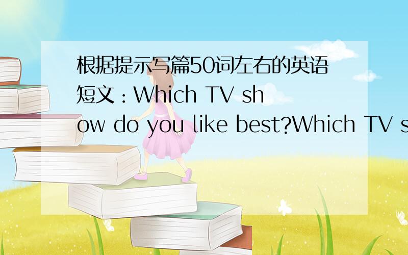 根据提示写篇50词左右的英语短文：Which TV show do you like best?Which TV sho