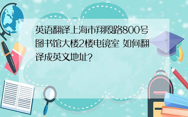 英语翻译上海市翔殷路800号图书馆大楼2楼电镜室 如何翻译成英文地址?