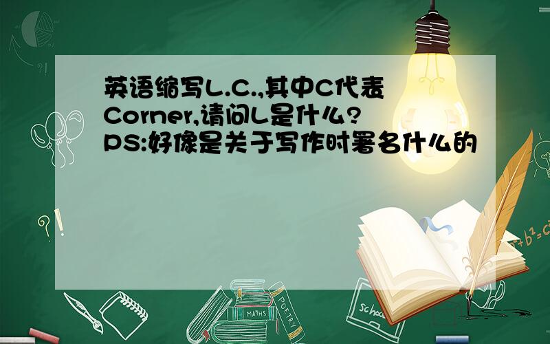 英语缩写L.C.,其中C代表Corner,请问L是什么?PS:好像是关于写作时署名什么的