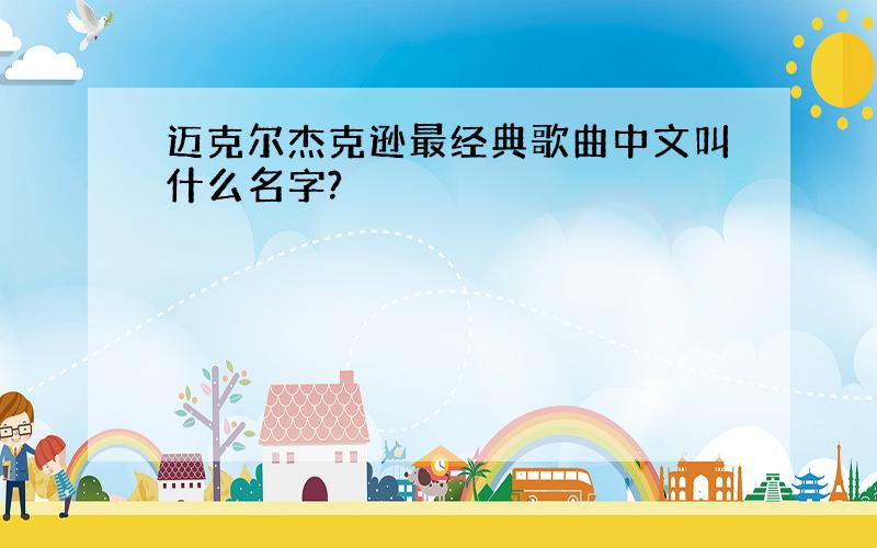 迈克尔杰克逊最经典歌曲中文叫什么名字?