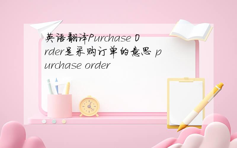 英语翻译Purchase Order是采购订单的意思 purchase order